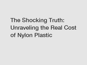The Shocking Truth: Unraveling the Real Cost of Nylon Plastic